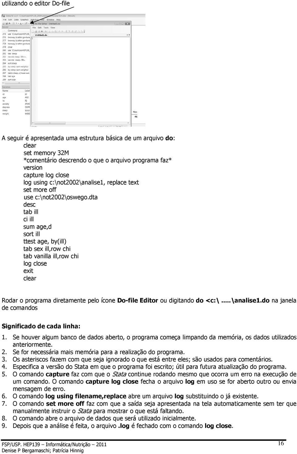 dta desc tab ill ci ill sum age,d sort ill ttest age, by(ill) tab sex ill,row chi tab vanilla ill,row chi log close exit clear Rodar o programa diretamente pelo ícone Do-file Editor ou digitando do