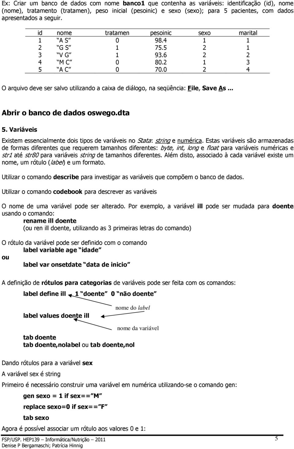 0 2 4 O arquivo deve ser salvo utilizando a caixa de diálogo, na seqüência: File, Save As... Abrir o banco de dados oswego.dta 5.