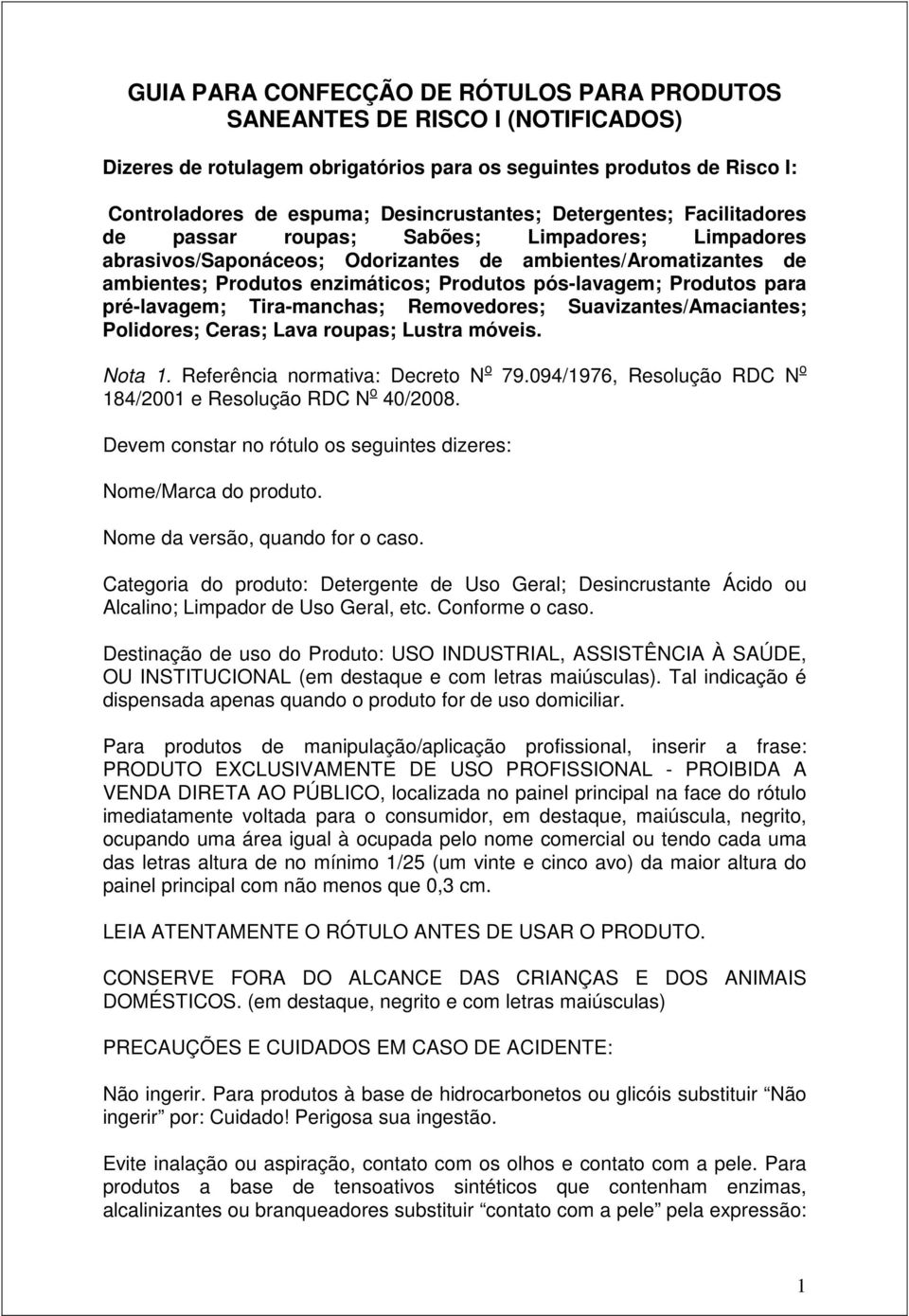 Produtos para pré-lavagem; Tira-manchas; Removedores; Suavizantes/Amaciantes; Polidores; Ceras; Lava roupas; Lustra móveis. Nota 1. Referência normativa: Decreto N o 79.