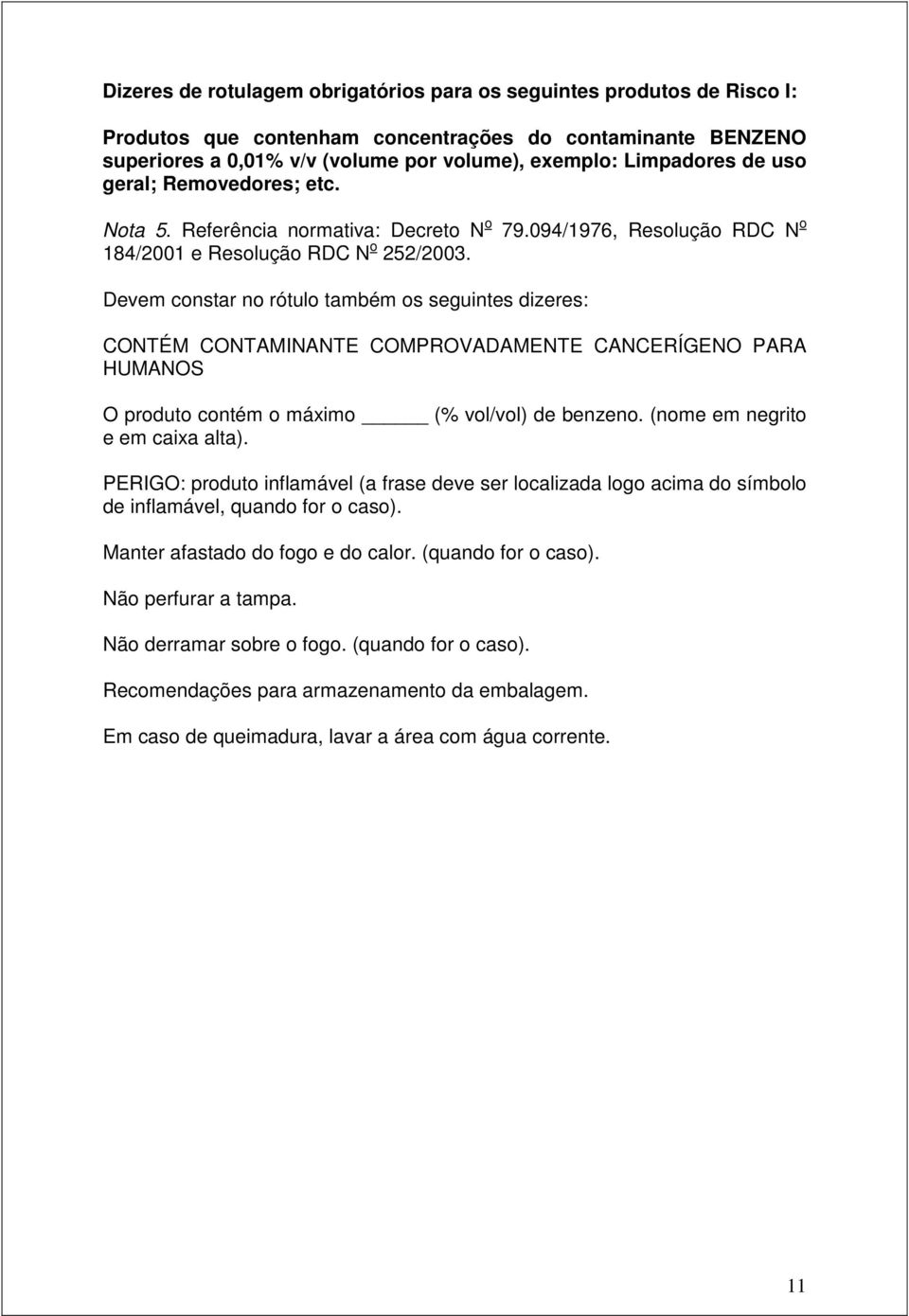 Devem constar no rótulo também os seguintes dizeres: CONTÉM CONTAMINANTE COMPROVADAMENTE CANCERÍGENO PARA HUMANOS O produto contém o máximo (% vol/vol) de benzeno. (nome em negrito e em caixa alta).