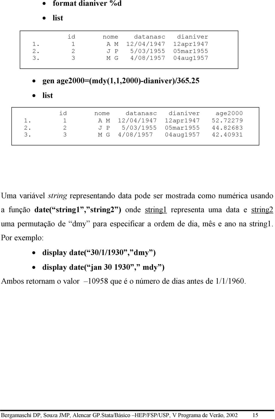 40931 Uma variável string representando data pode ser mostrada como numérica usando a função date( string1, string2 ) onde string1 representa uma data e string2 uma permutação de dmy para especificar