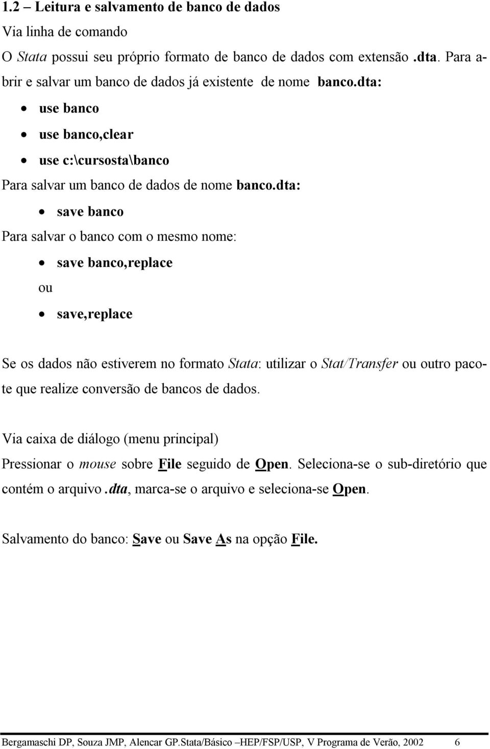 dta: save banco Para salvar o banco com o mesmo nome: save banco,replace ou save,replace Se os dados não estiverem no formato Stata: utilizar o Stat/Transfer ou outro pacote que realize conversão de