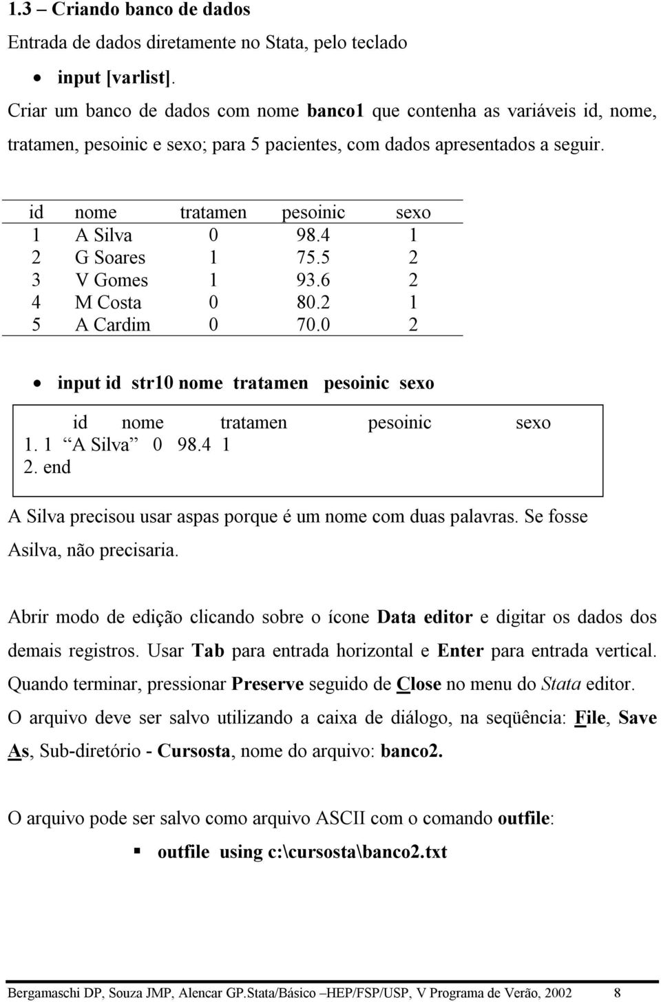 4 1 2 G Soares 1 75.5 2 3 V Gomes 1 93.6 2 4 M Costa 0 80.2 1 5 A Cardim 0 70.0 2 input id str10 nome tratamen pesoinic sexo id nome tratamen pesoinic sexo 1. 1 A Silva 0 98.4 1 2. end A Silva precisou usar aspas porque é um nome com duas palavras.