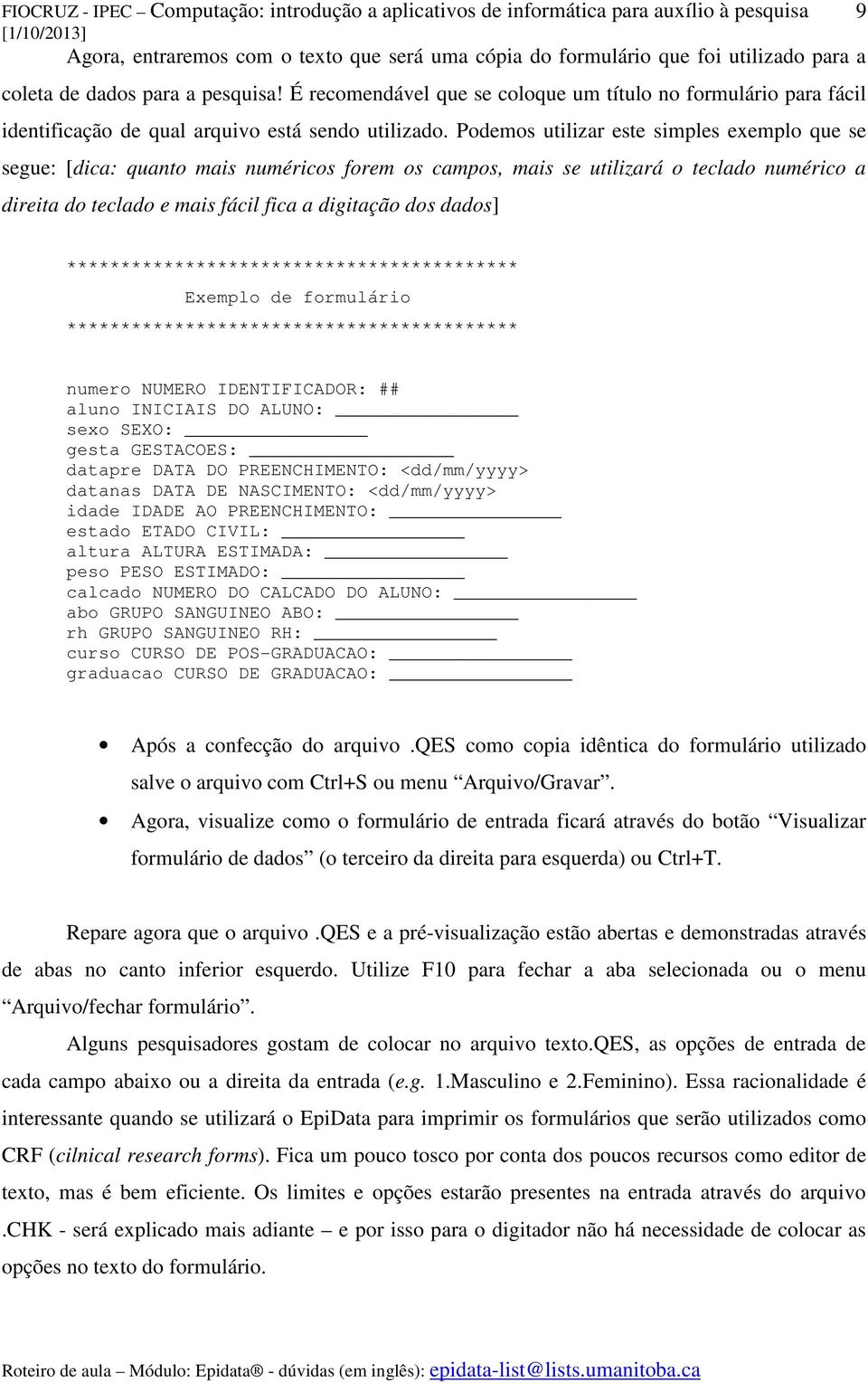 Podemos utilizar este simples exemplo que se segue: [dica: quanto mais numéricos forem os campos, mais se utilizará o teclado numérico a direita do teclado e mais fácil fica a digitação dos dados] 9