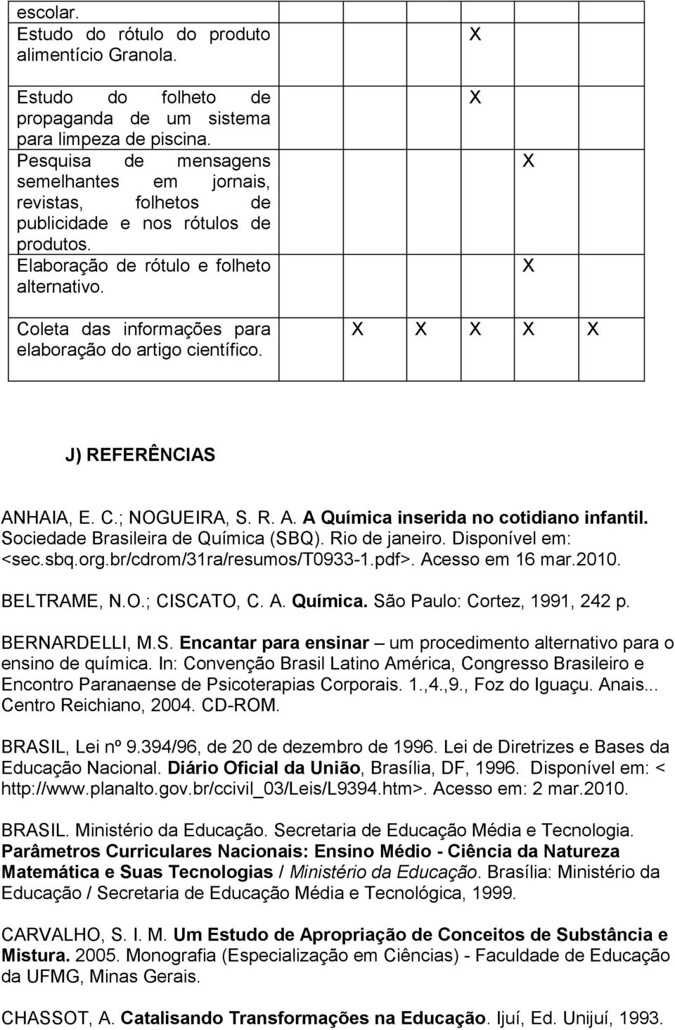 X X X X Coleta das informações para elaboração do artigo científico. X X X X X J) REFERÊNCIAS ANHAIA, E. C.; NOGUEIRA, S. R. A. A Química inserida no cotidiano infantil.