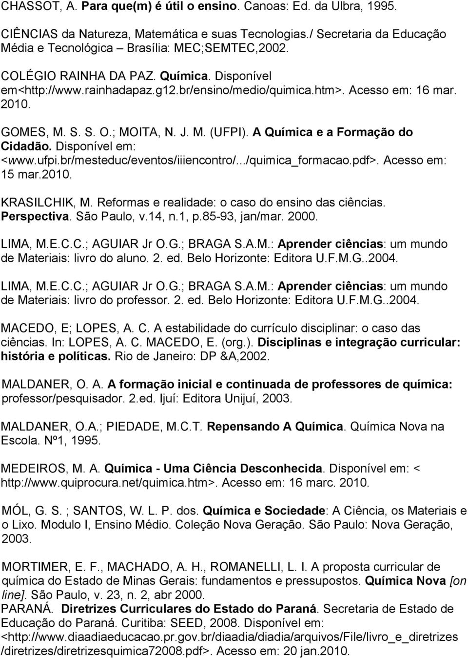 A Química e a Formação do Cidadão. Disponível em: <www.ufpi.br/mesteduc/eventos/iiiencontro/.../quimica_formacao.pdf>. Acesso em: 15 mar.2010. KRASILCHIK, M.