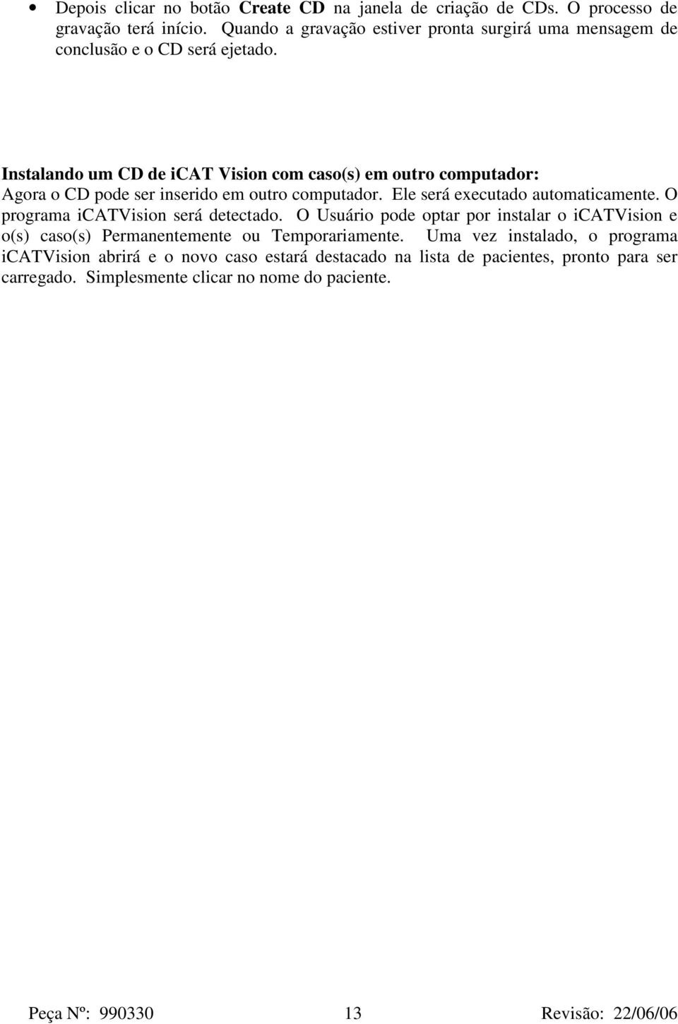 Instalando um CD de icat Vision com caso(s) em outro computador: Agora o CD pode ser inserido em outro computador. Ele será executado automaticamente.