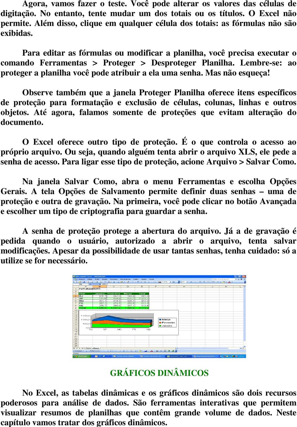 Para editar as fórmulas ou modificar a planilha, você precisa executar o comando Ferramentas > Proteger > Desproteger Planilha. Lembre-se: ao proteger a planilha você pode atribuir a ela uma senha.