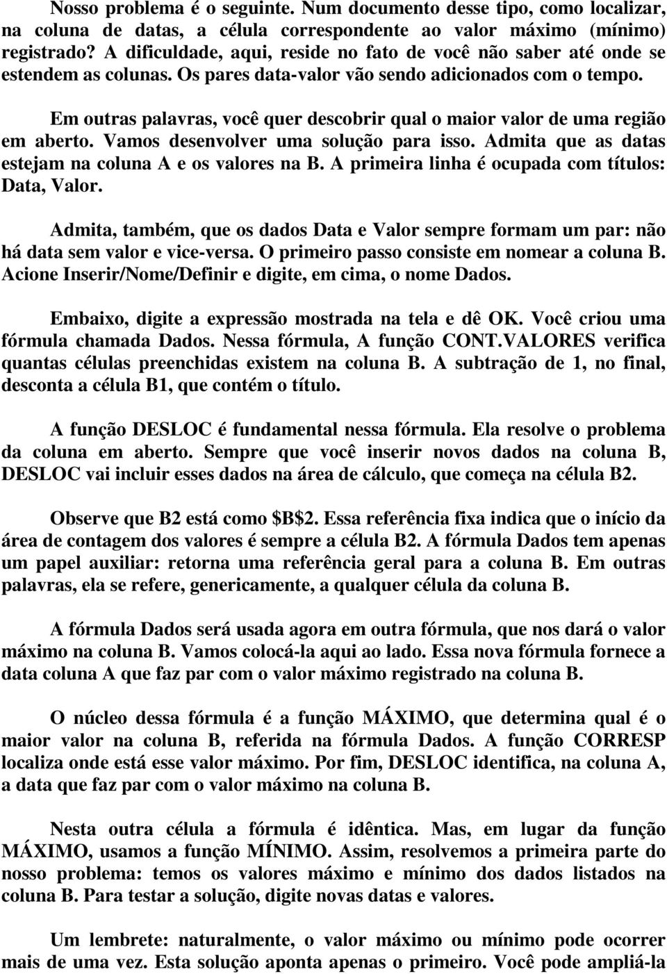 Em outras palavras, você quer descobrir qual o maior valor de uma região em aberto. Vamos desenvolver uma solução para isso. Admita que as datas estejam na coluna A e os valores na B.