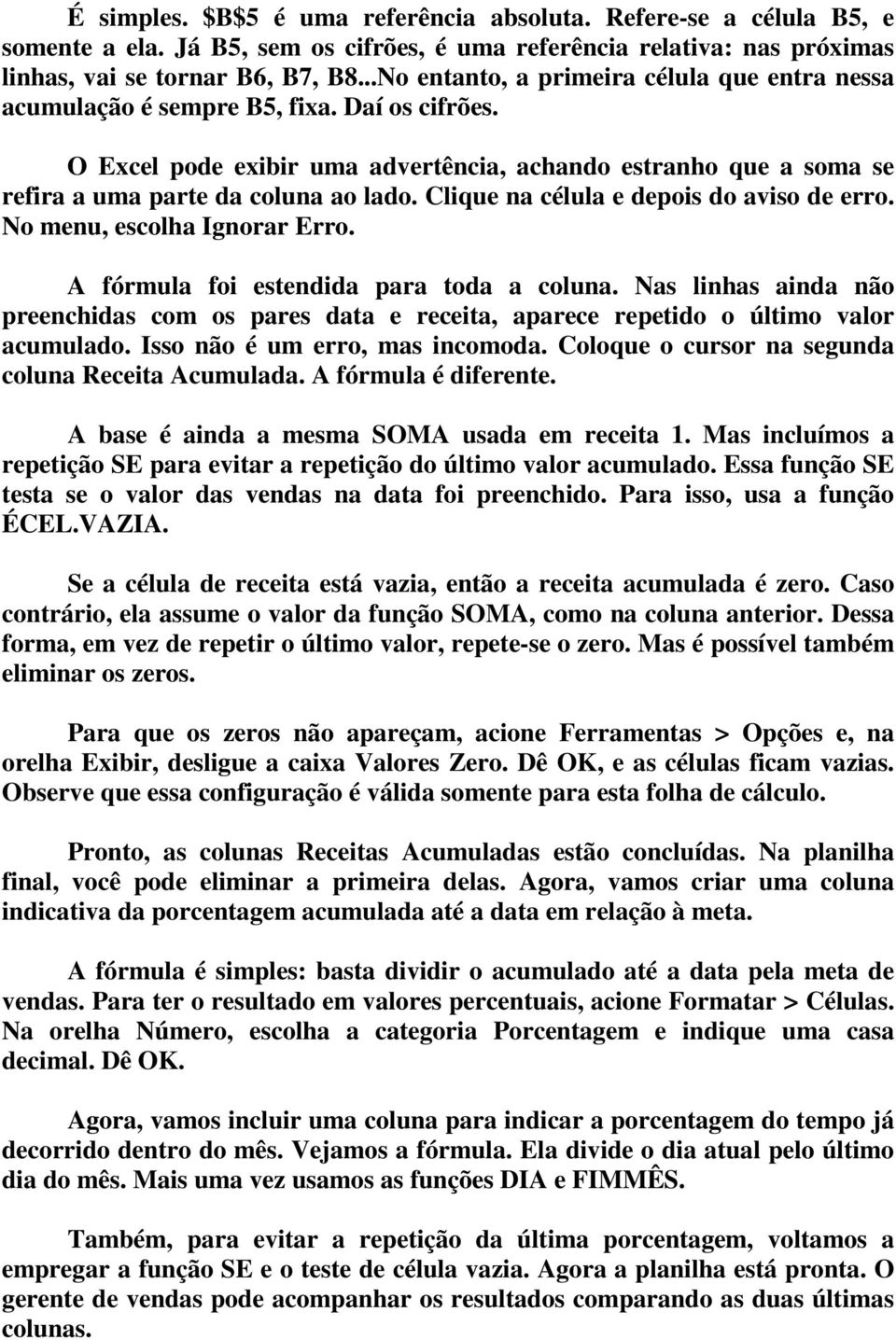 Clique na célula e depois do aviso de erro. No menu, escolha Ignorar Erro. A fórmula foi estendida para toda a coluna.