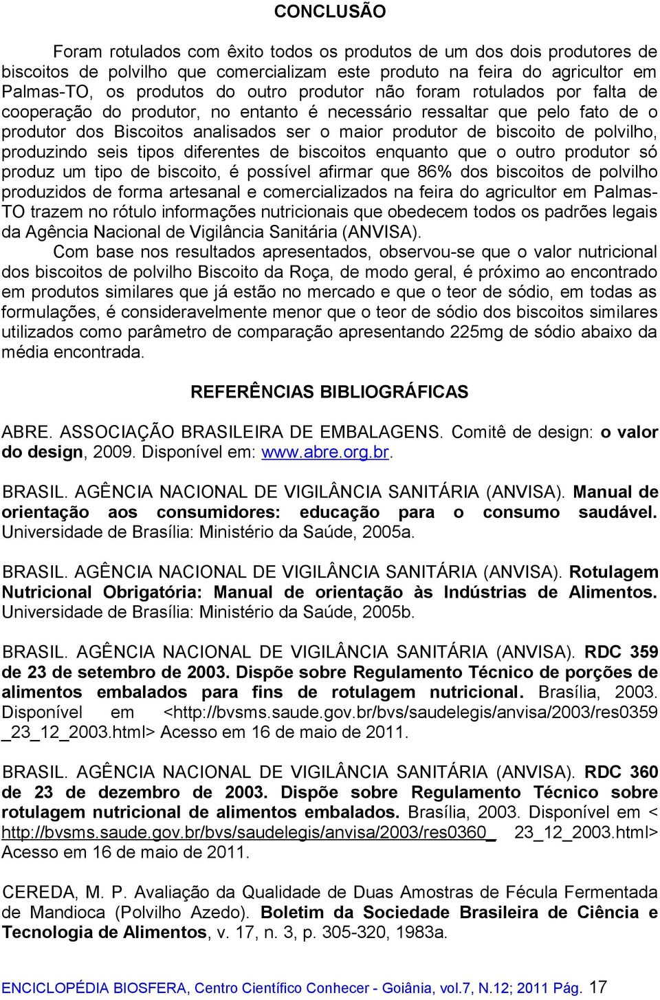 produzindo seis tipos diferentes de biscoitos enquanto que o outro produtor só produz um tipo de biscoito, é possível afirmar que 86% dos biscoitos de polvilho produzidos de forma artesanal e