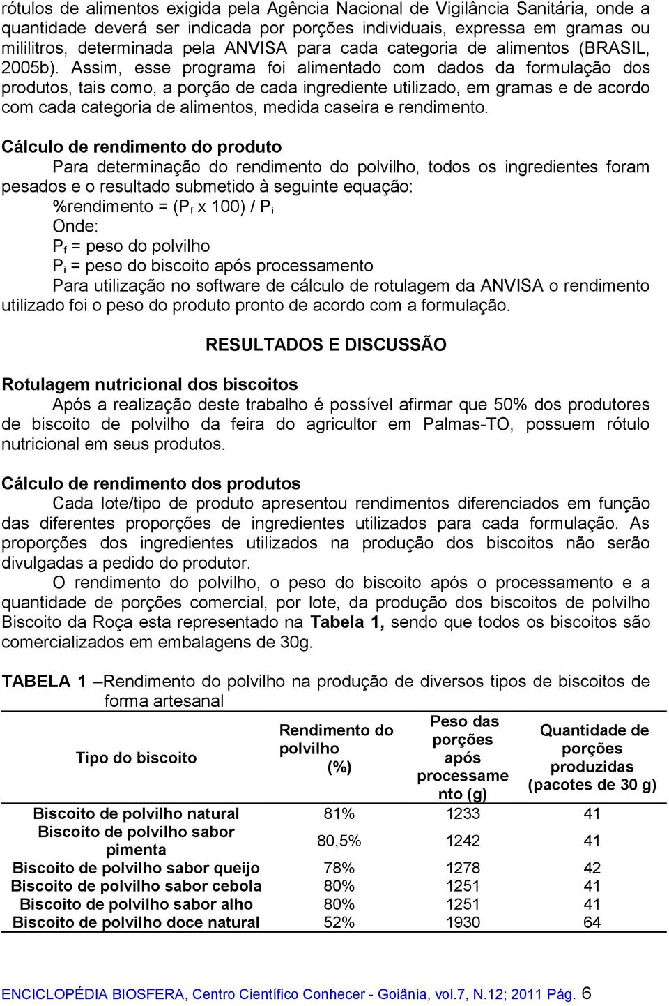 Assim, esse programa foi alimentado com dados da formulação dos produtos, tais como, a porção de cada ingrediente utilizado, em gramas e de acordo com cada categoria de alimentos, medida caseira e