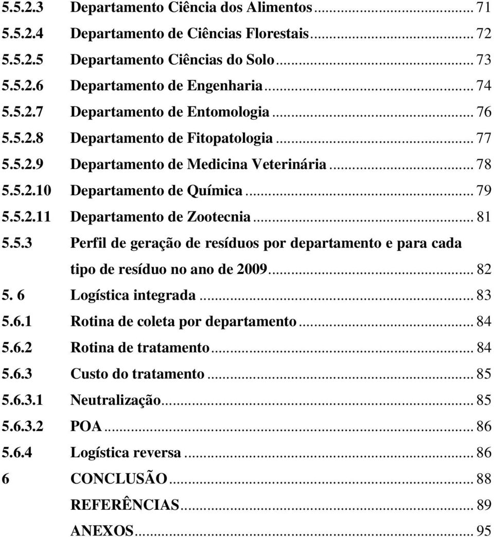 .. 82 5. 6 Logística integrada... 83 5.6.1 Rotina de coleta por departamento... 84 5.6.2 Rotina de tratamento... 84 5.6.3 Custo do tratamento... 85 5.6.3.1 Neutralização... 85 5.6.3.2 POA.