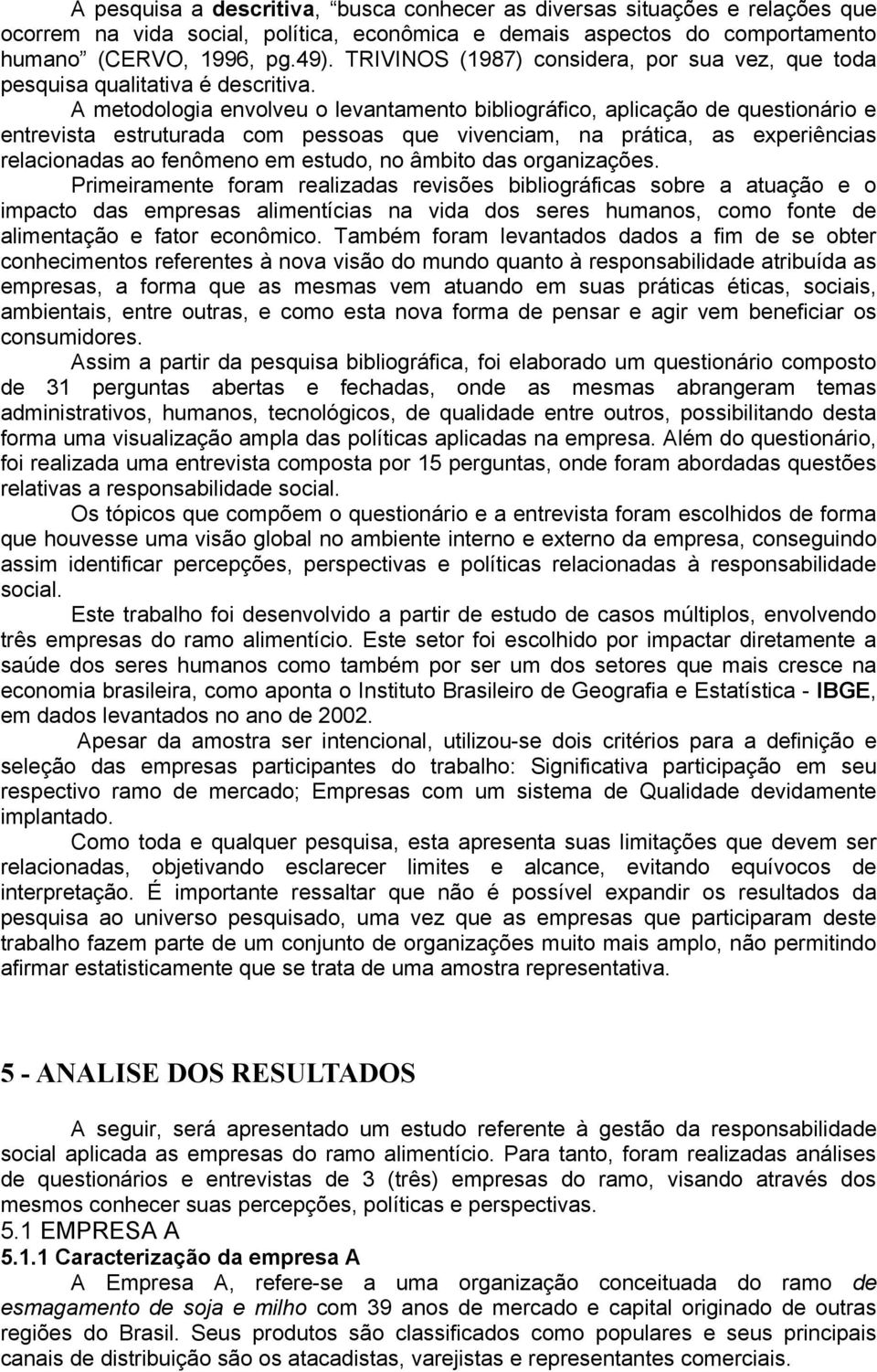 A metodologia envolveu o levantamento bibliográfico, aplicação de questionário e entrevista estruturada com pessoas que vivenciam, na prática, as experiências relacionadas ao fenômeno em estudo, no