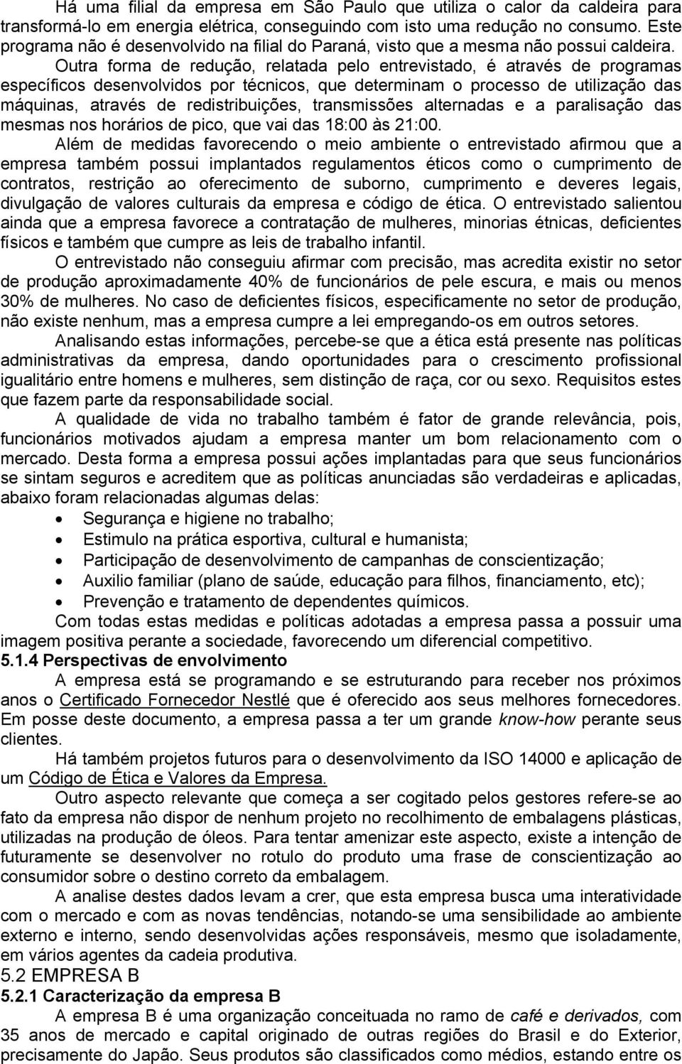 Outra forma de redução, relatada pelo entrevistado, é através de programas específicos desenvolvidos por técnicos, que determinam o processo de utilização das máquinas, através de redistribuições,