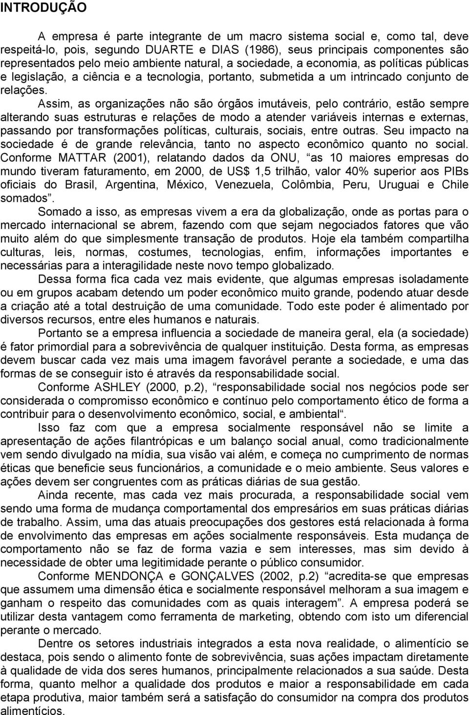 Assim, as organizações não são órgãos imutáveis, pelo contrário, estão sempre alterando suas estruturas e relações de modo a atender variáveis internas e externas, passando por transformações