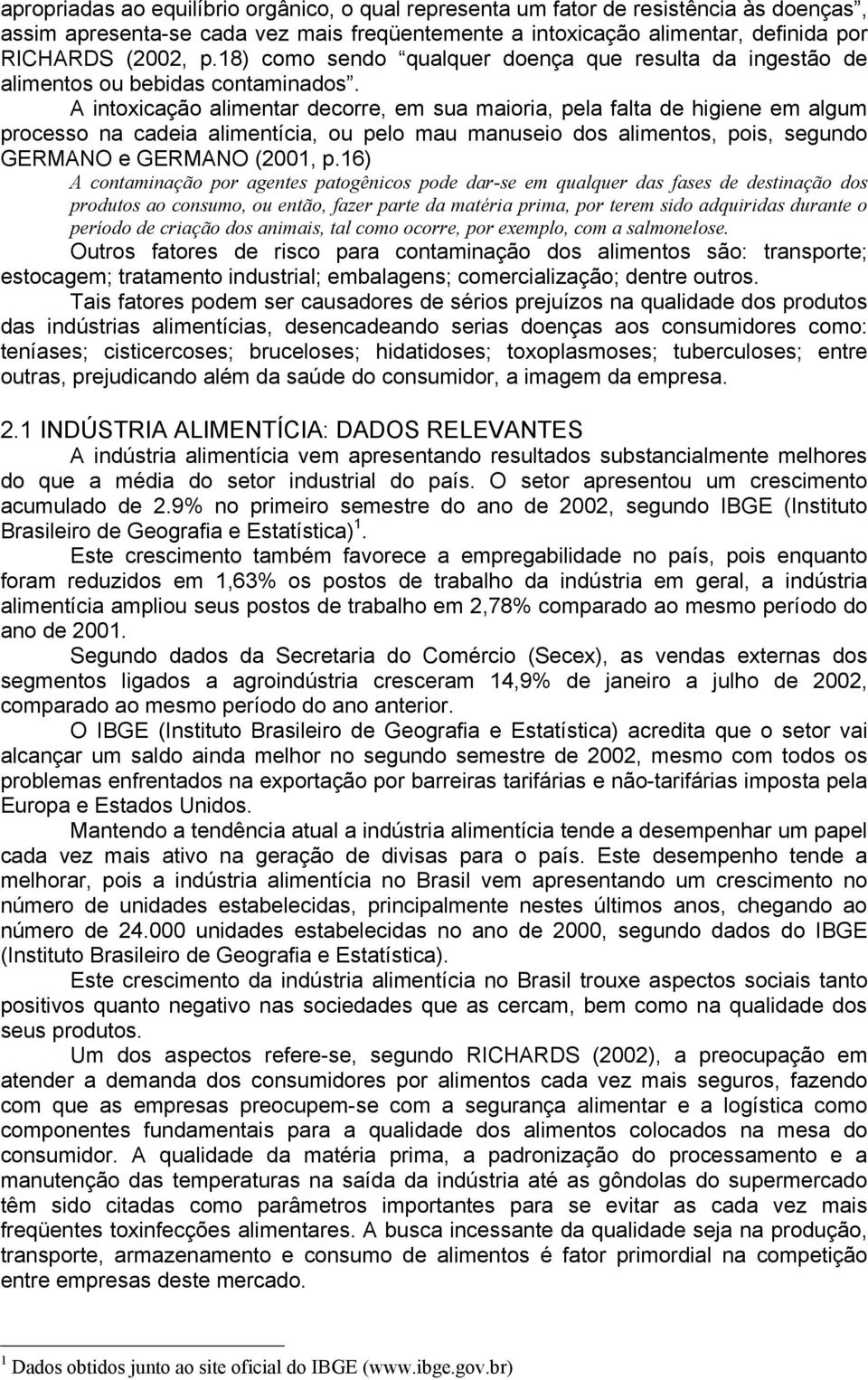 A intoxicação alimentar decorre, em sua maioria, pela falta de higiene em algum processo na cadeia alimentícia, ou pelo mau manuseio dos alimentos, pois, segundo GERMANO e GERMANO (2001, p.