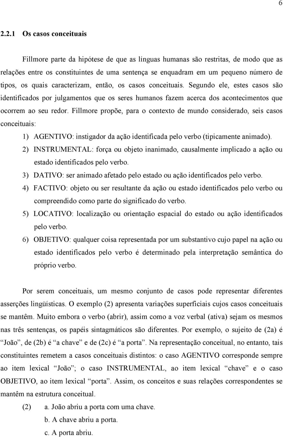 Fillmore propõe, para o contexto de mundo considerado, seis casos conceituais: 1) AGENTIVO: instigador da ação identificada pelo verbo (tipicamente animado).