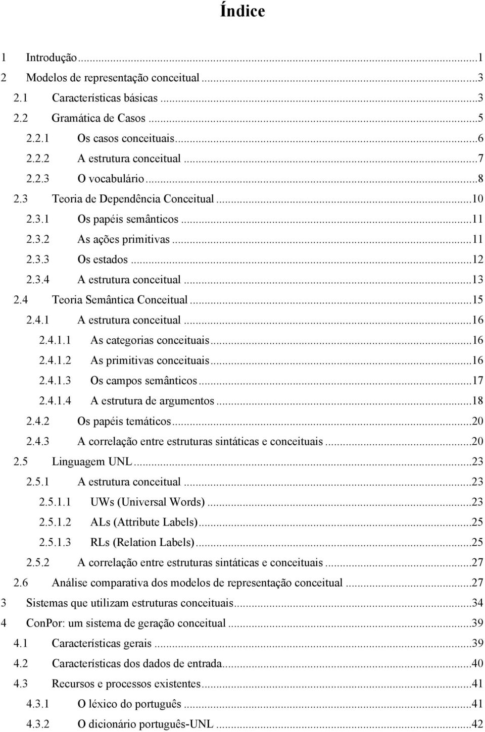 ..15 2.4.1 A estrutura conceitual...16 2.4.1.1 As categorias conceituais...16 2.4.1.2 As primitivas conceituais...16 2.4.1.3 Os campos semânticos...17 2.4.1.4 A estrutura de argumentos...18 2.4.2 Os papéis temáticos.