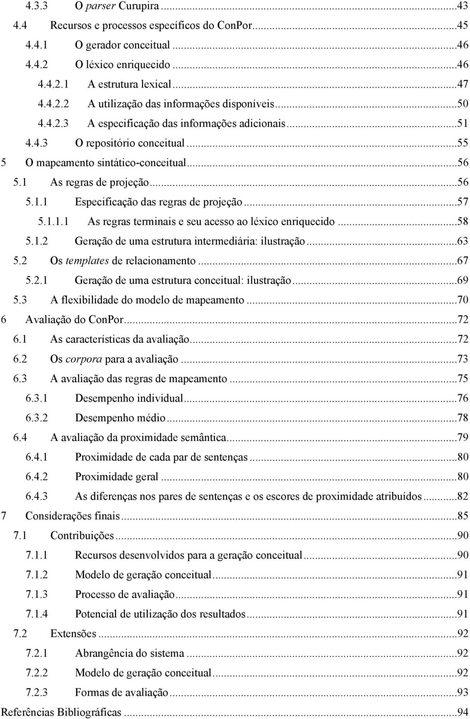 ..57 5.1.1.1 As regras terminais e seu acesso ao léxico enriquecido...58 5.1.2 Geração de uma estrutura intermediária: ilustração...63 5.2 Os templates de relacionamento...67 5.2.1 Geração de uma estrutura conceitual: ilustração.