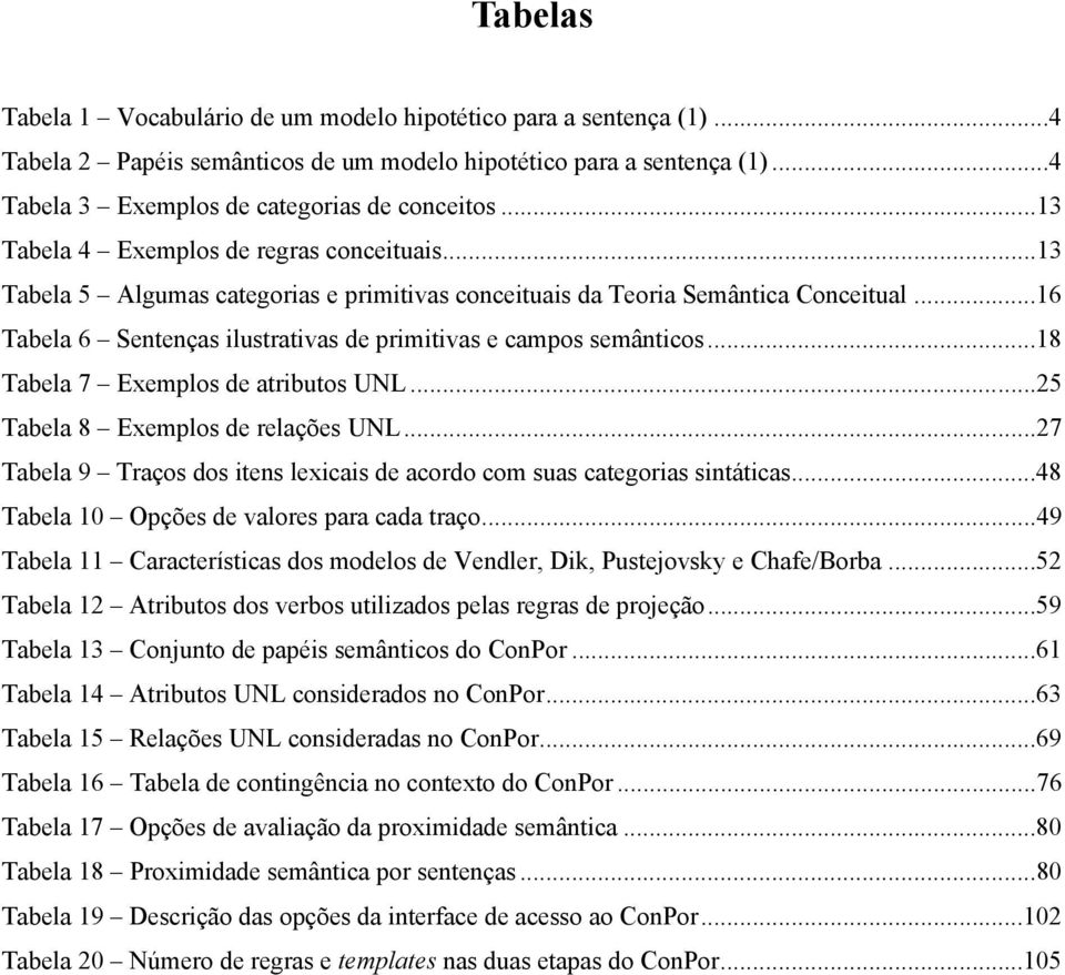 ..16 Tabela 6 Sentenças ilustrativas de primitivas e campos semânticos...18 Tabela 7 Exemplos de atributos UNL...25 Tabela 8 Exemplos de relações UNL.