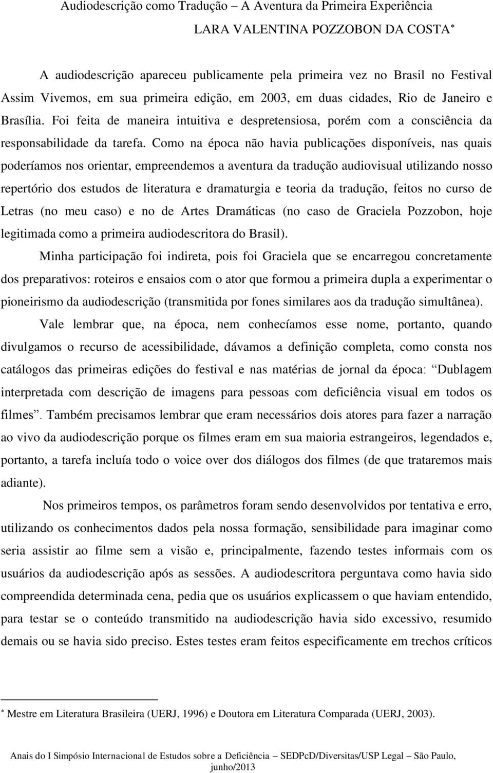 Como na época não havia publicações disponíveis, nas quais poderíamos nos orientar, empreendemos a aventura da tradução audiovisual utilizando nosso repertório dos estudos de literatura e dramaturgia