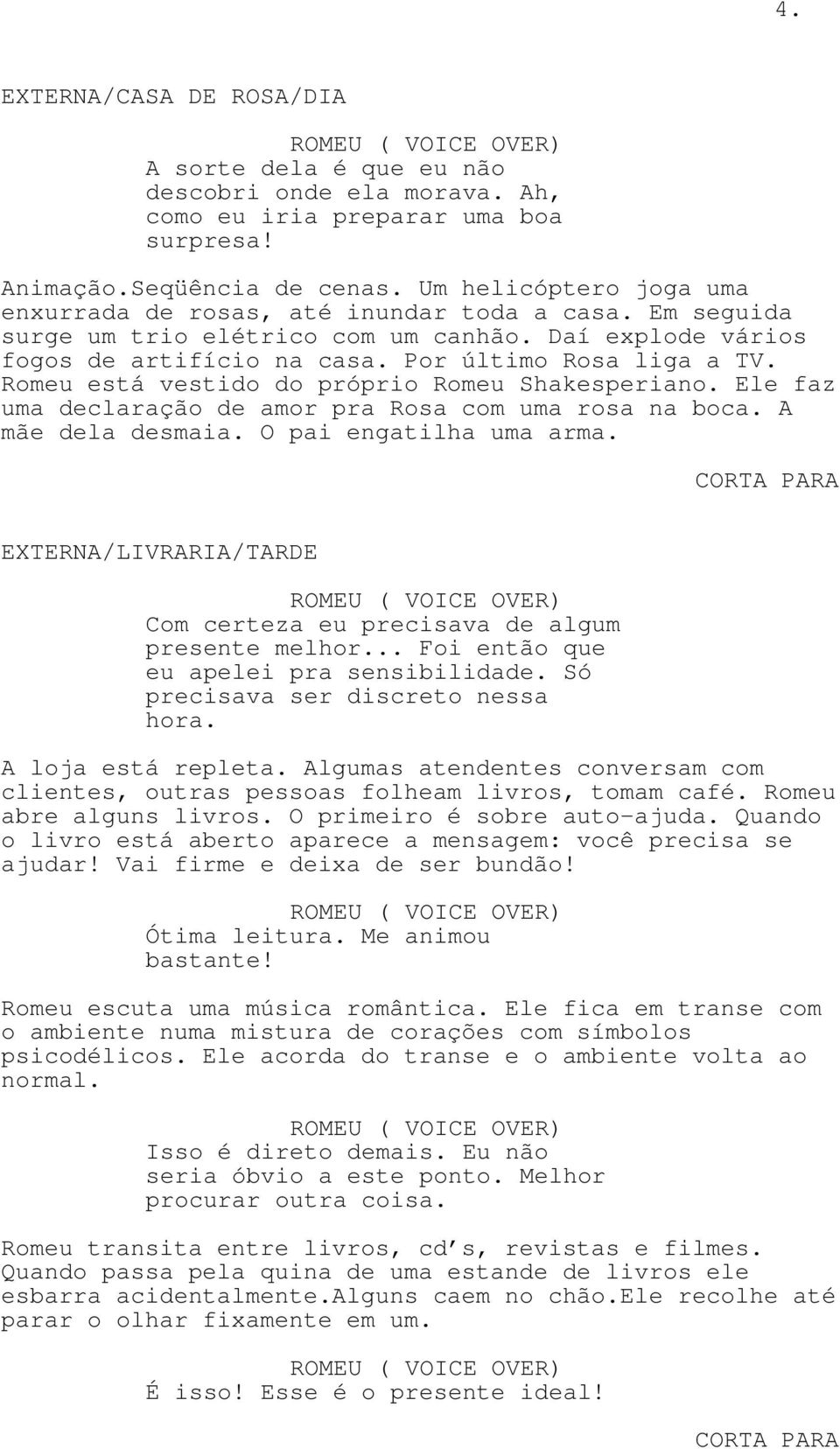 Romeu está vestido do próprio Romeu Shakesperiano. Ele faz uma declaração de amor pra Rosa com uma rosa na boca. A mãe dela desmaia. O pai engatilha uma arma.