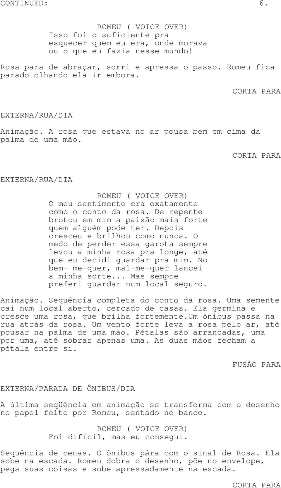 Depois cresceu e brilhou como nunca. O medo de perder essa garota sempre levou a minha rosa pra longe, até que eu decidi guardar pra mim. No bem- me-quer, mal-me-quer lancei a minha sorte.