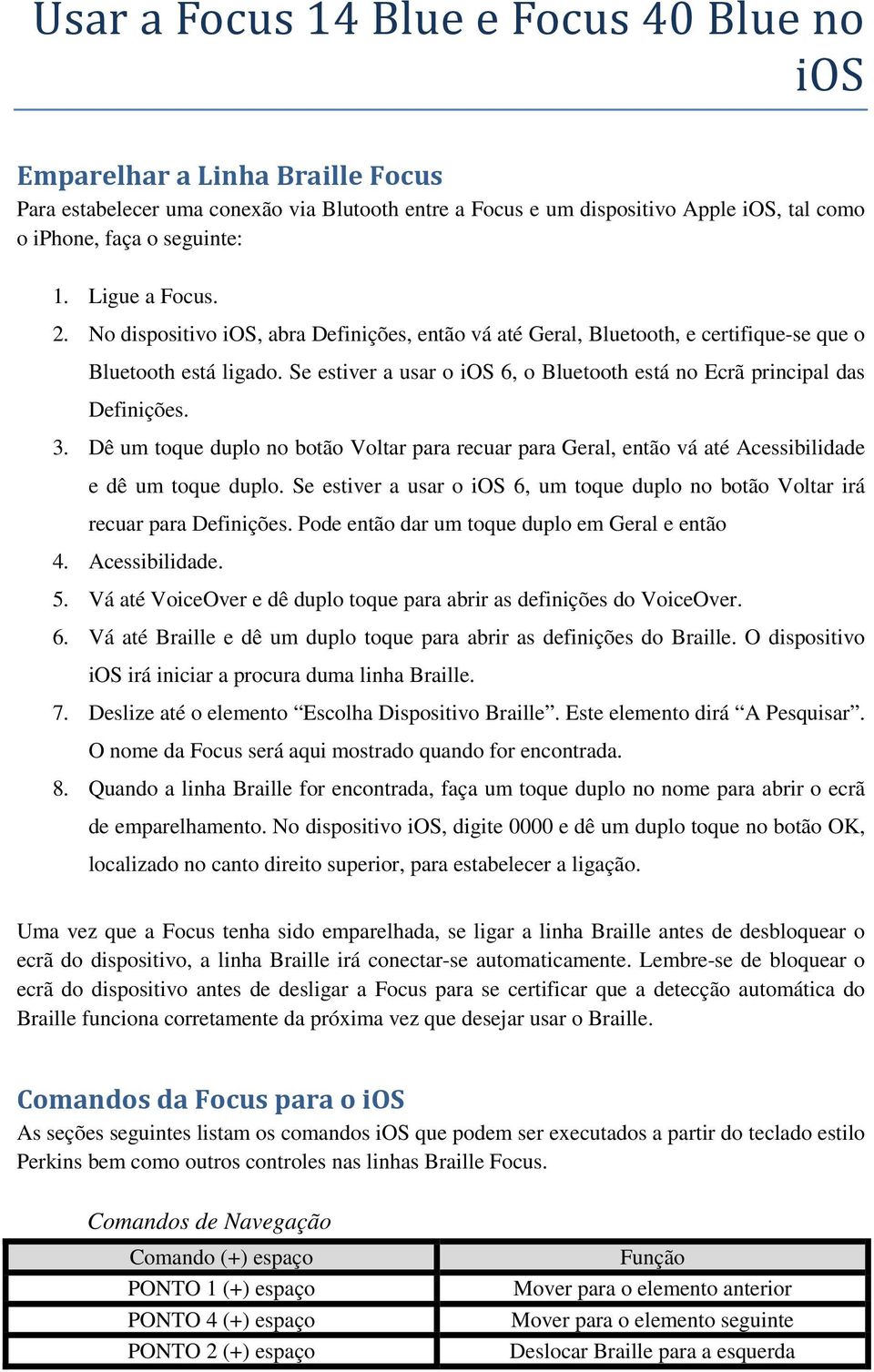 Se estiver a usar o ios 6, o Bluetooth está no Ecrã principal das Definições. 3. Dê um toque duplo no botão Voltar para recuar para Geral, então vá até Acessibilidade e dê um toque duplo.