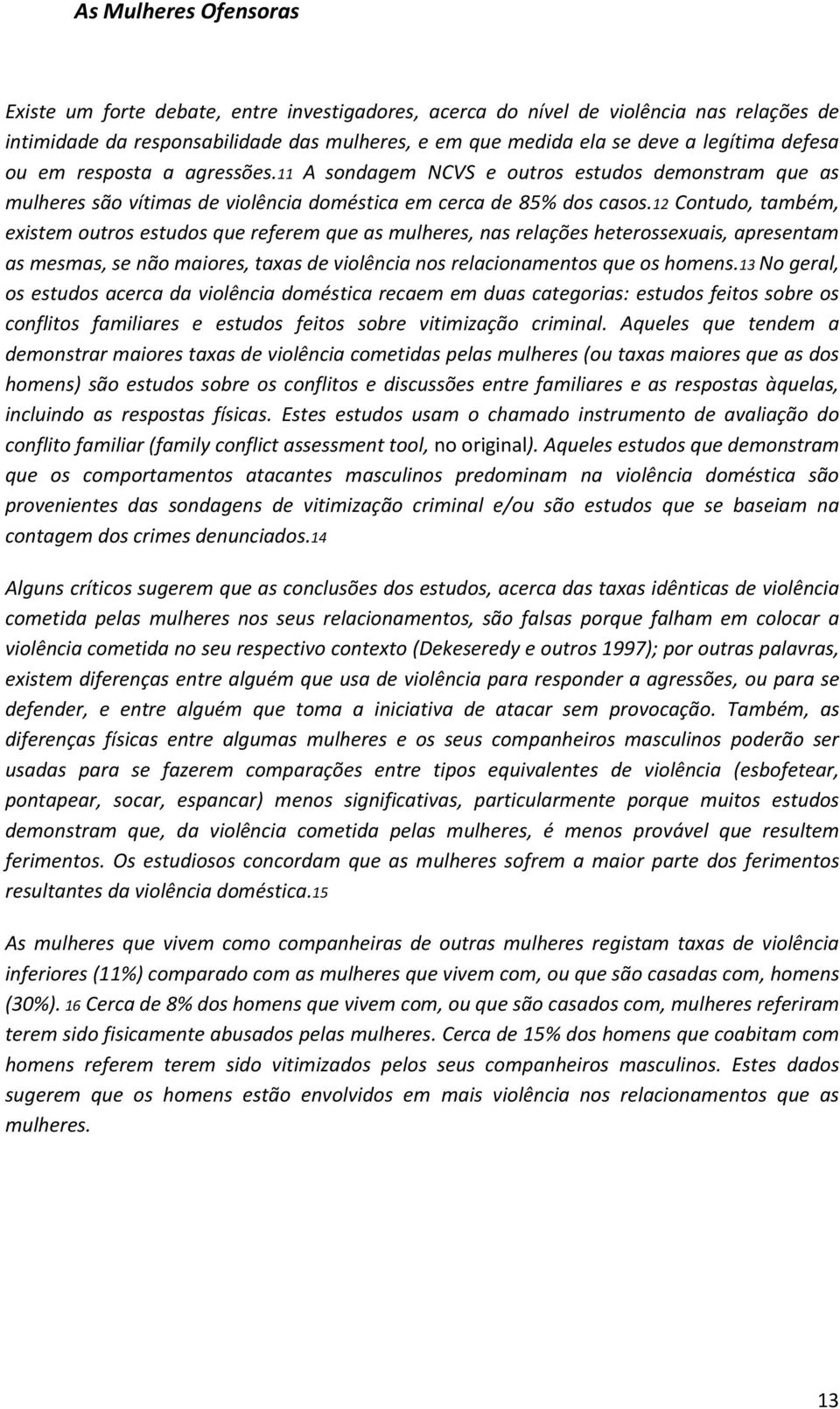 12 Contudo, também, existem outros estudos que referem que as mulheres, nas relações heterossexuais, apresentam as mesmas, se não maiores, taxas de violência nos relacionamentos que os homens.