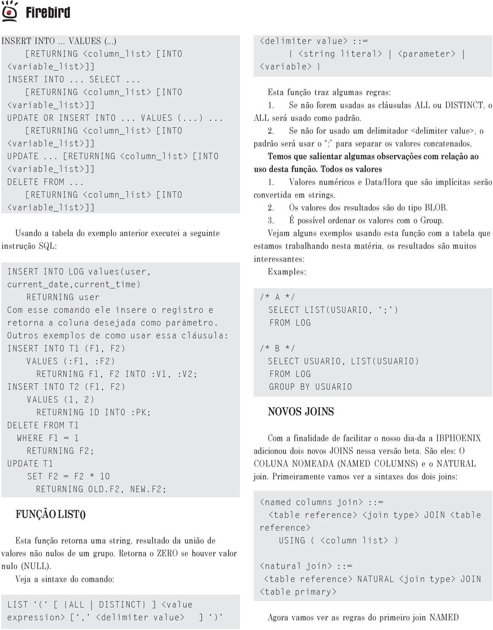 .. [RETURNING <column_list> [INTO <variable_list>]] Usando a tabela do exemplo anterior executei a seguinte instrução SQL: INSERT INTO LOG values(user, current_date,current_time) RETURNING user Com