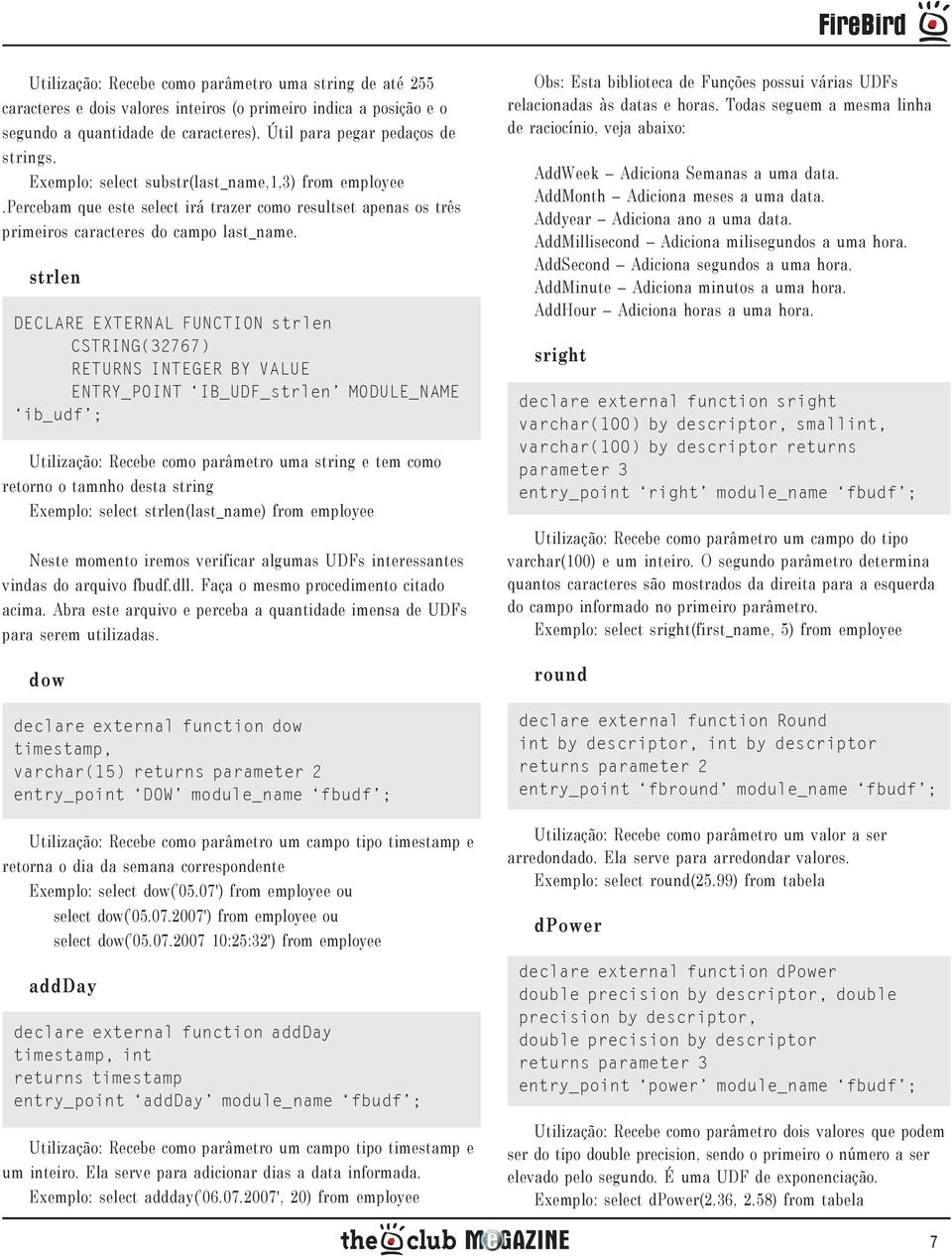 strlen DECLARE EXTERNAL FUNCTION strlen CSTRING(32767) RETURNS INTEGER BY VALUE ENTRY_POINT IB_UDF_strlen MODULE_NAME ib_udf ; Utilização: Recebe como parâmetro uma string e tem como retorno o tamnho