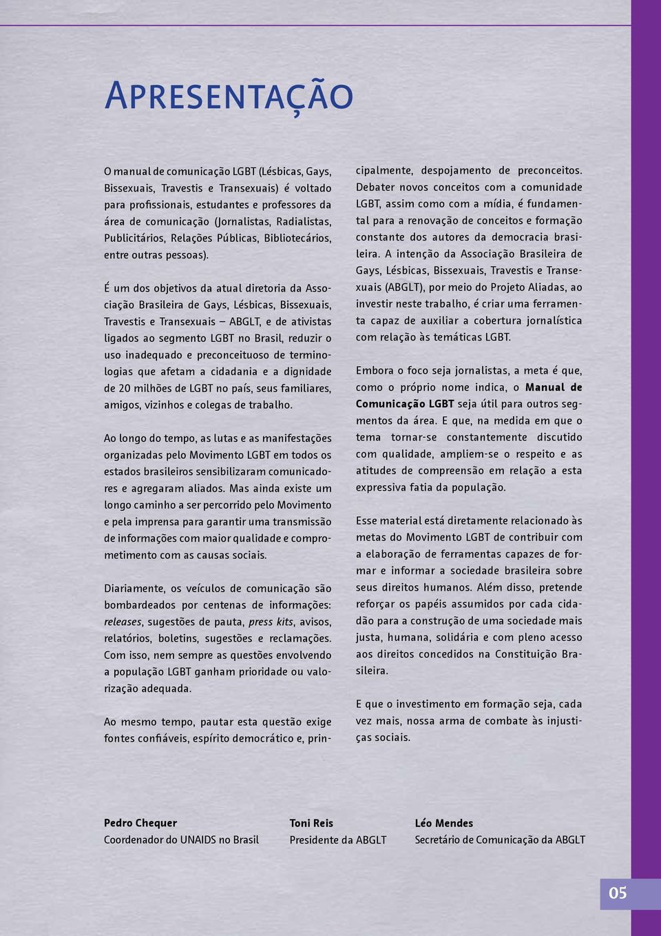 É um dos objetivos da atual diretoria da Associação Brasileira de Gays, Lésbicas, Bissexuais, Travestis e Transexuais ABGLT, e de ativistas ligados ao segmento LGBT no Brasil, reduzir o uso