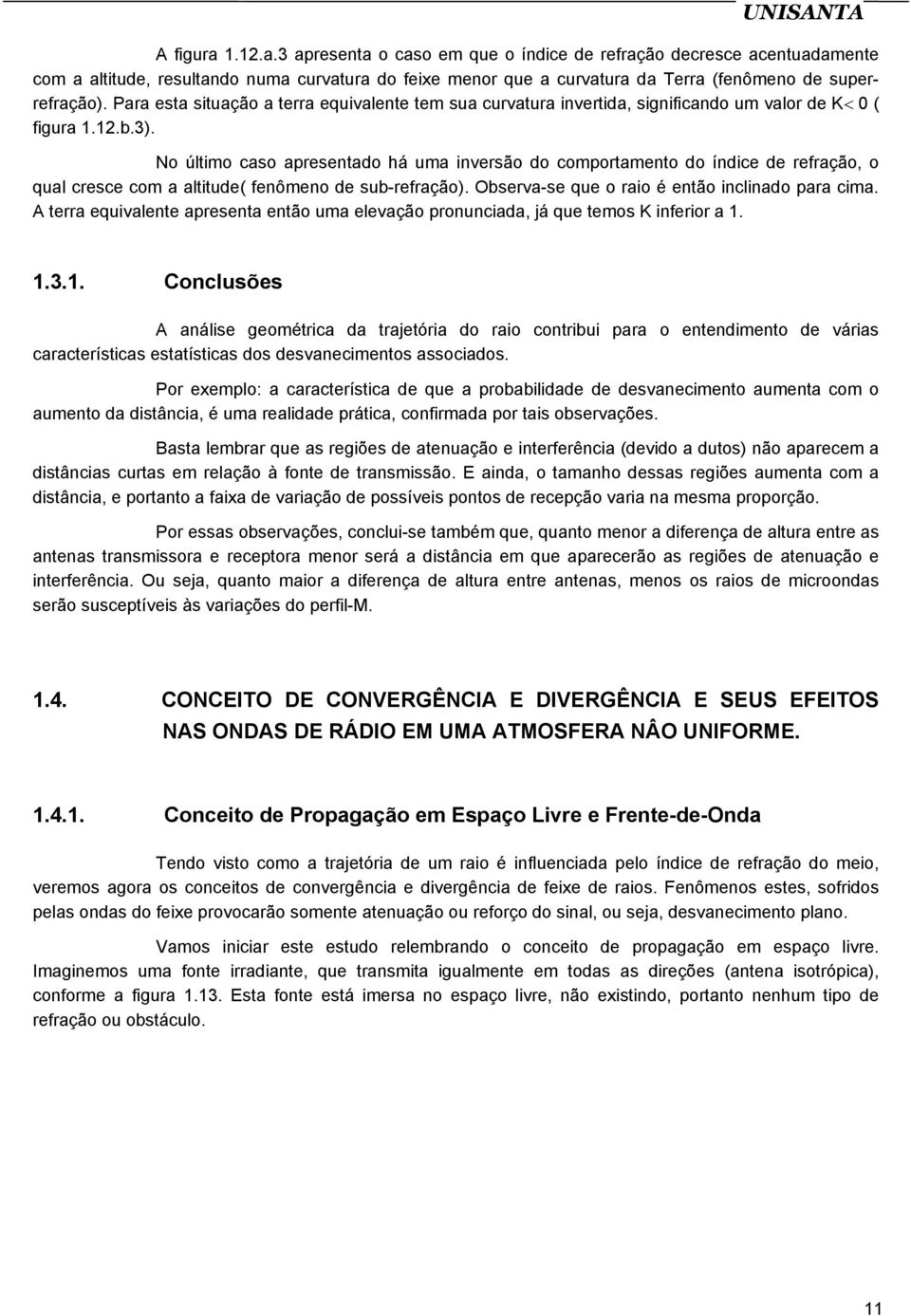 No último caso apresentado há uma inversão do comportamento do índice de refração, o qual cresce com a altitude( fenômeno de sub-refração). Observa-se que o raio é então inclinado para cima.