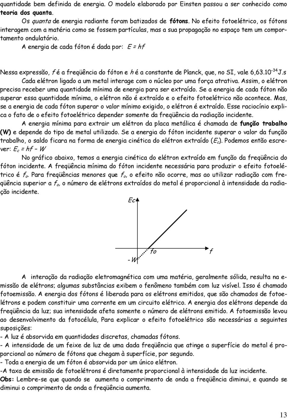 A energia de cada fóton é dada por: E = hf Nessa expressão, f é a freqüência do fóton e h é a constante de Planck, que, no SI, vale 6,63.10-34 J.