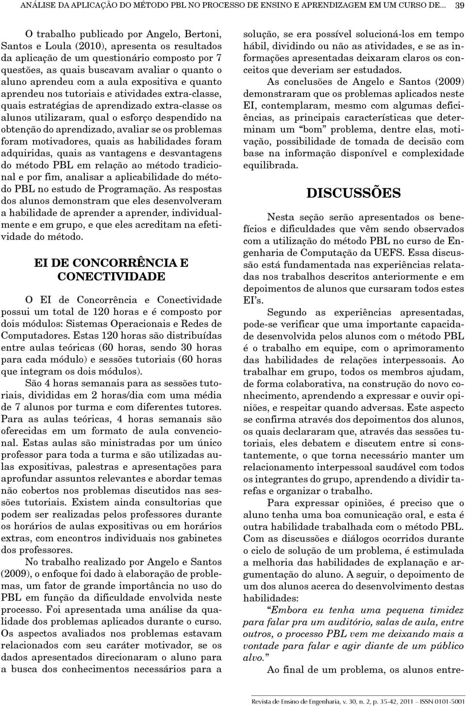 aprendeu com a aula expositiva e quanto aprendeu nos tutoriais e atividades extra-classe, quais estratégias de aprendizado extra-classe os alunos utilizaram, qual o esforço despendido na obtenção do