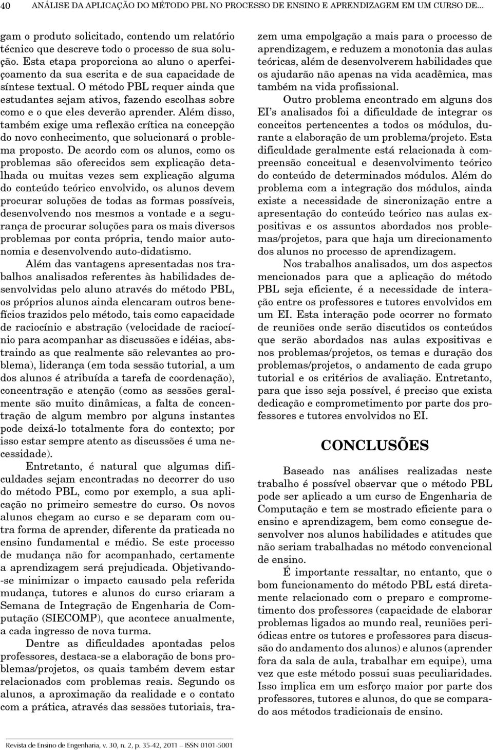 O método PBL requer ainda que estudantes sejam ativos, fazendo escolhas sobre como e o que eles deverão aprender.