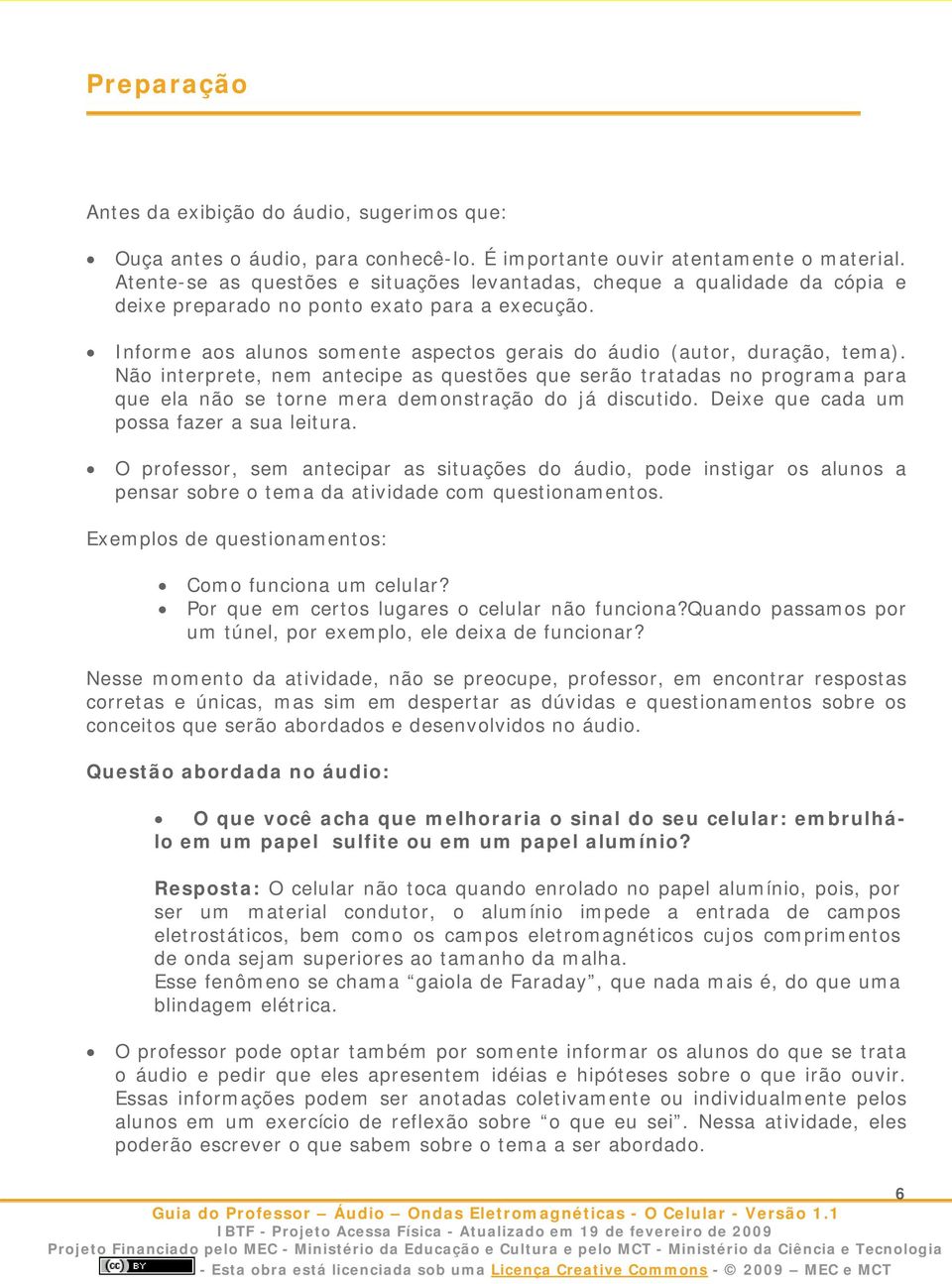 Não interprete, nem antecipe as questões que serão tratadas no programa para que ela não se torne mera demonstração do já discutido. Deixe que cada um possa fazer a sua leitura.