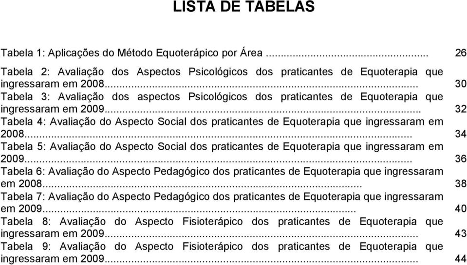 .. 32 Tabela 4: Avaliação do Aspecto Social dos praticantes de Equoterapia que ingressaram em 2008... 34 Tabela 5: Avaliação do Aspecto Social dos praticantes de Equoterapia que ingressaram em 2009.