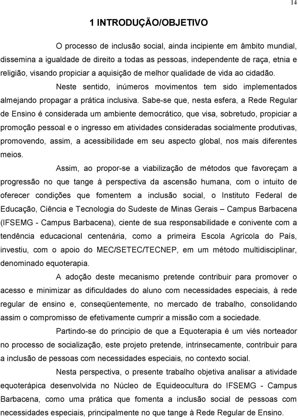 Sabe-se que, nesta esfera, a Rede Regular de Ensino é considerada um ambiente democrático, que visa, sobretudo, propiciar a promoção pessoal e o ingresso em atividades consideradas socialmente