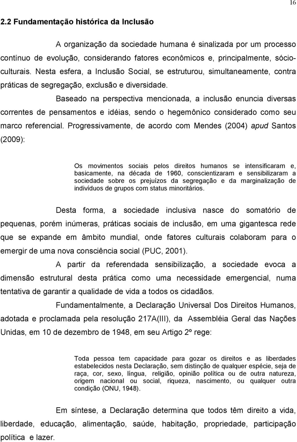 Baseado na perspectiva mencionada, a inclusão enuncia diversas correntes de pensamentos e idéias, sendo o hegemônico considerado como seu marco referencial.