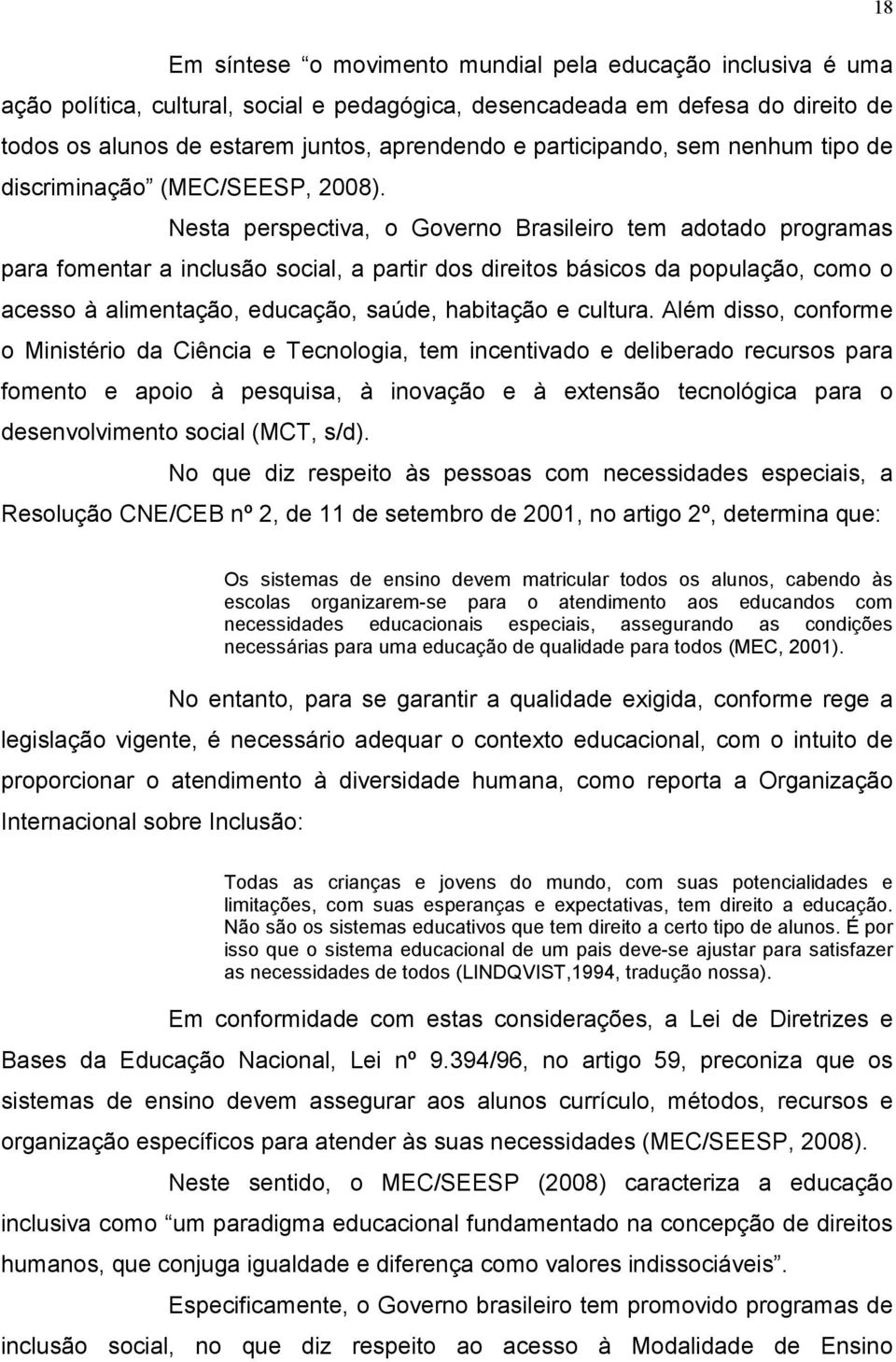 Nesta perspectiva, o Governo Brasileiro tem adotado programas para fomentar a inclusão social, a partir dos direitos básicos da população, como o acesso à alimentação, educação, saúde, habitação e