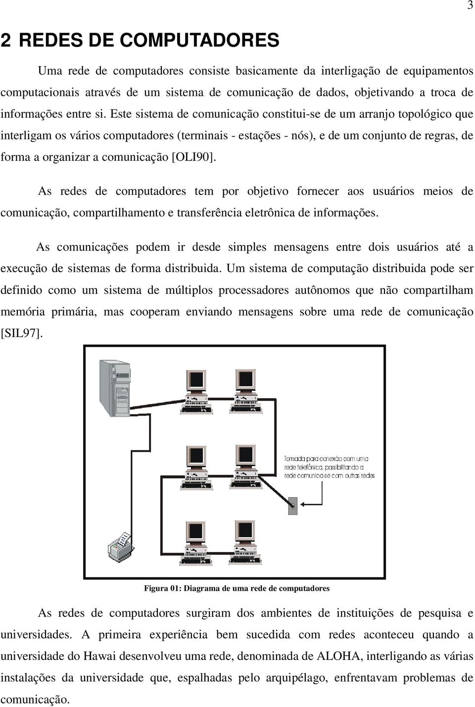 Este sistema de comunicação constitui-se de um arranjo topológico que interligam os vários computadores (terminais - estações - nós), e de um conjunto de regras, de forma a organizar a comunicação