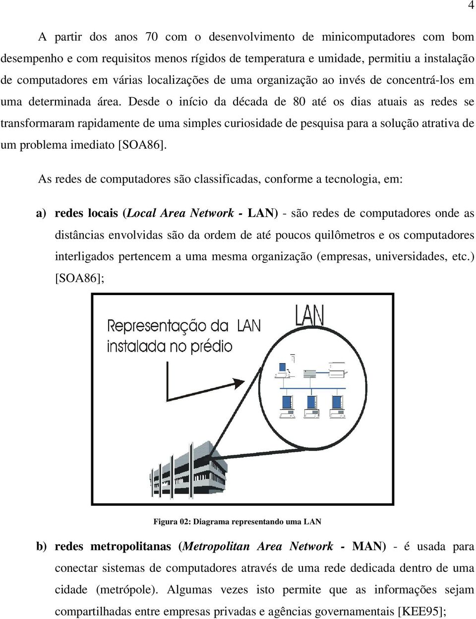 Desde o início da década de 80 até os dias atuais as redes se transformaram rapidamente de uma simples curiosidade de pesquisa para a solução atrativa de um problema imediato [SOA86].