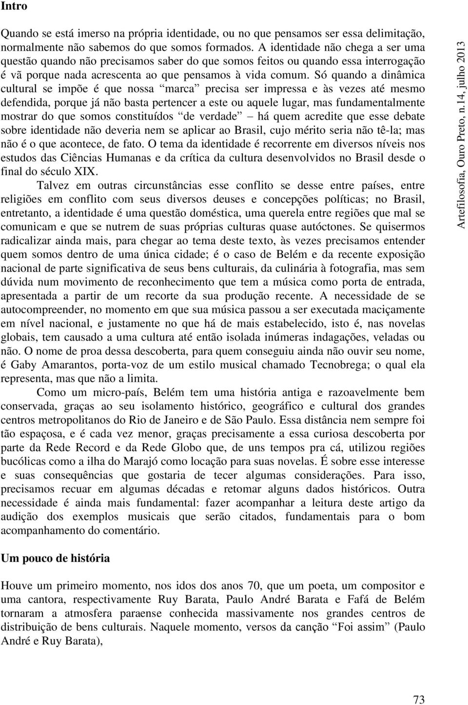 Só quando a dinâmica cultural se impõe é que nossa marca precisa ser impressa e às vezes até mesmo defendida, porque já não basta pertencer a este ou aquele lugar, mas fundamentalmente mostrar do que