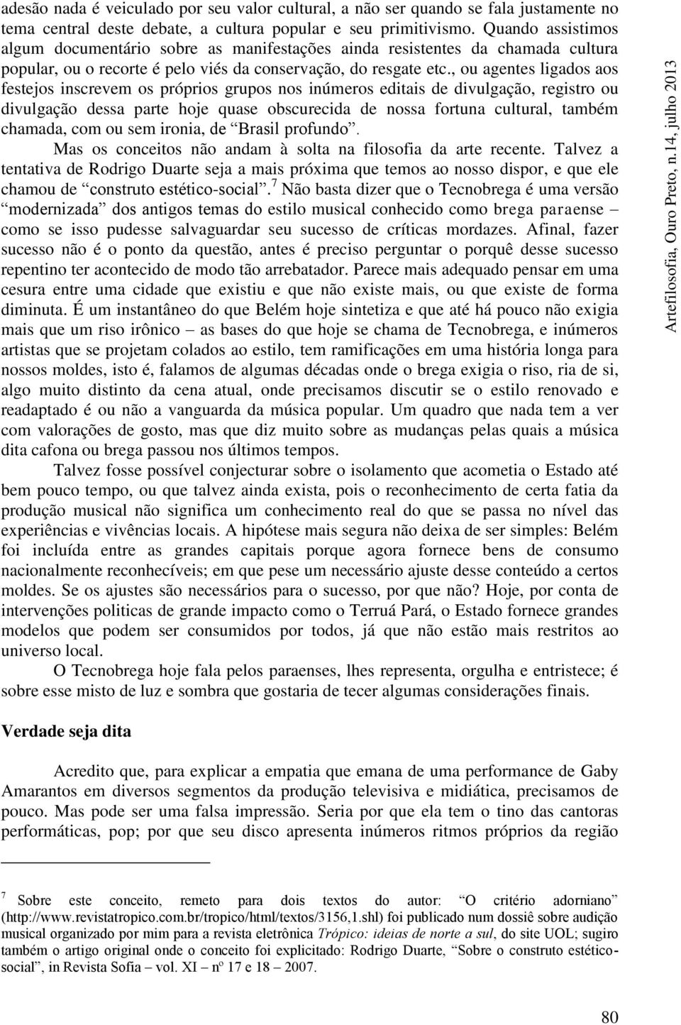 , ou agentes ligados aos festejos inscrevem os próprios grupos nos inúmeros editais de divulgação, registro ou divulgação dessa parte hoje quase obscurecida de nossa fortuna cultural, também chamada,