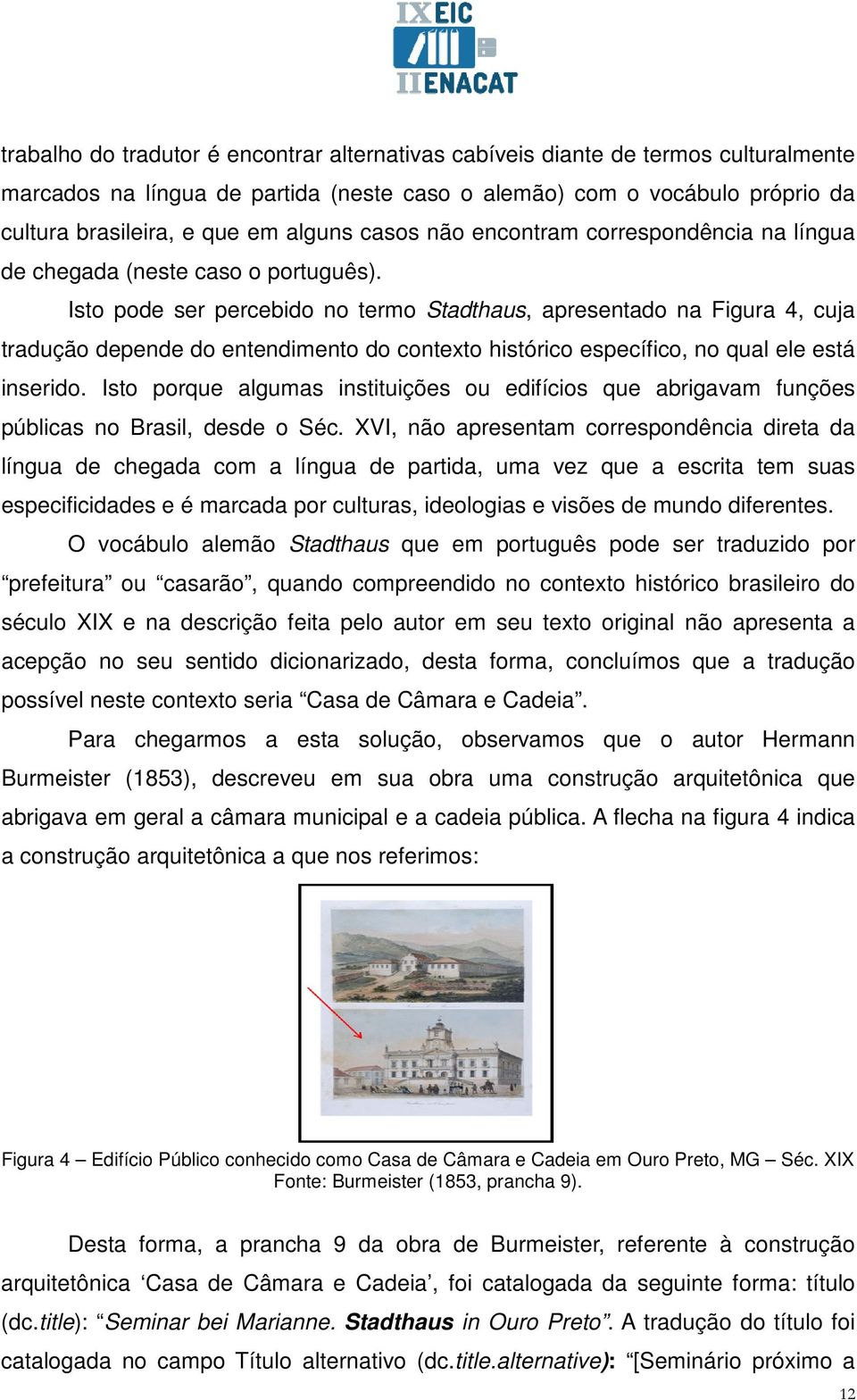 Isto pode ser percebido no termo Stadthaus, apresentado na Figura 4, cuja tradução depende do entendimento do contexto histórico específico, no qual ele está inserido.