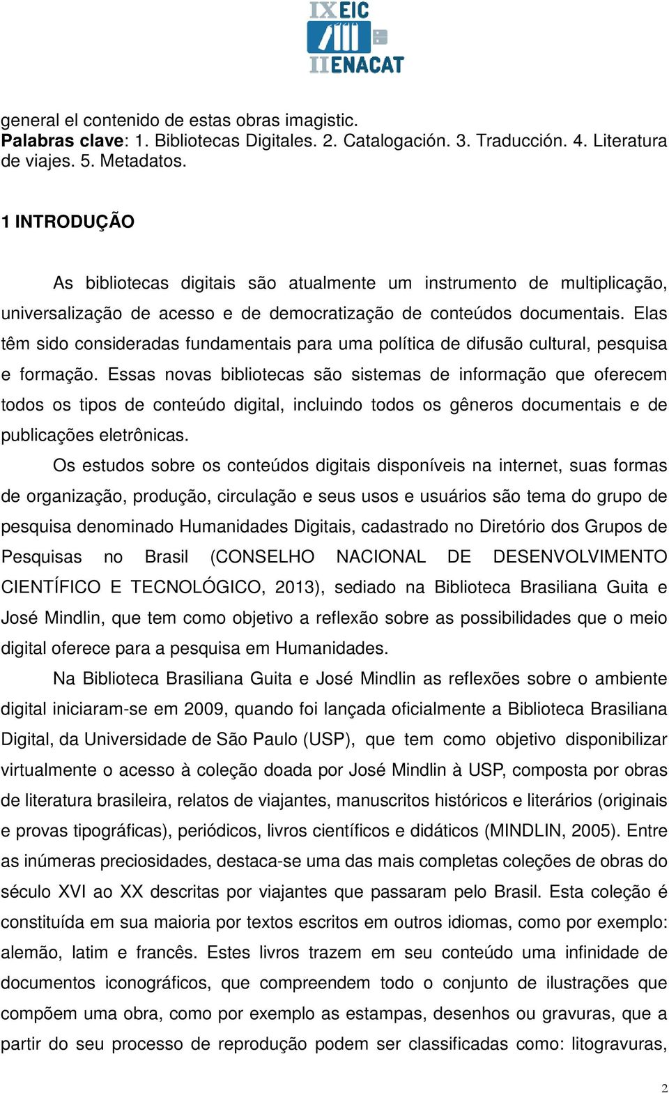 Elas têm sido consideradas fundamentais para uma política de difusão cultural, pesquisa e formação.