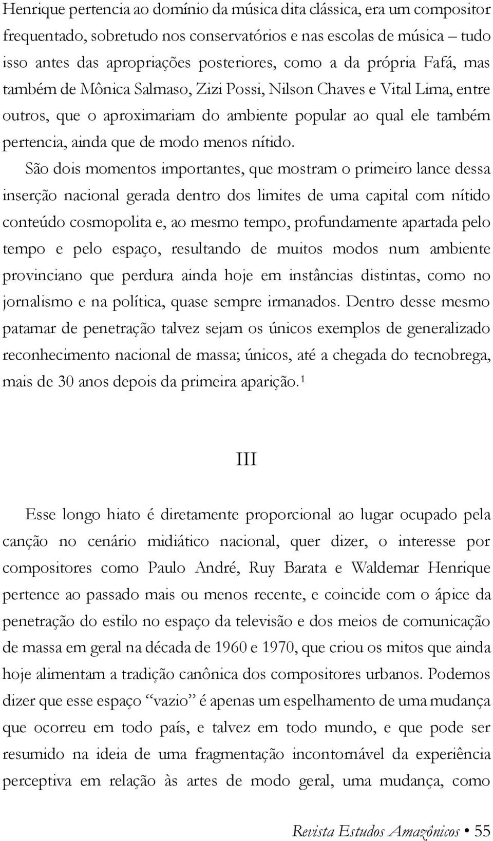 São dois momentos importantes, que mostram o primeiro lance dessa inserção nacional gerada dentro dos limites de uma capital com nítido conteúdo cosmopolita e, ao mesmo tempo, profundamente apartada