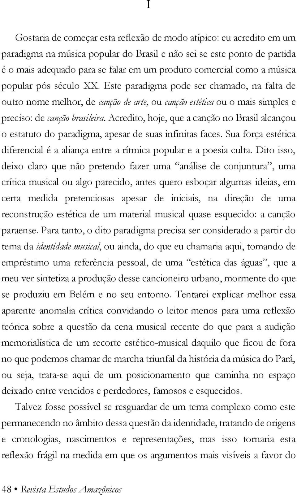 Acredito, hoje, que a canção no Brasil alcançou o estatuto do paradigma, apesar de suas infinitas faces. Sua força estética diferencial é a aliança entre a rítmica popular e a poesia culta.